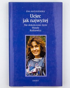 Uciec jak najwyżej. Nie dokończone życie Wandy Rutkiewicz , Matuszewska E.