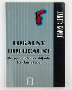 Lokalny Holokaust. Przypowieść o zabijaniu i o kłamstwie , Kopeć J.