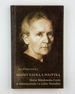 Miedzy nauką a polityką. Maria Skłodowska-Curie w laboratorium i w Lidze Narodów, Piskurewicz J.