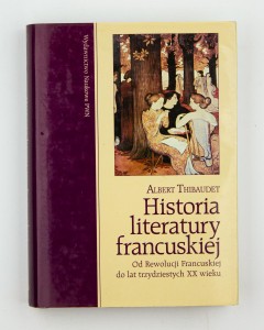 Historia literatury francuskiej. Od Rewolucji Francuskiej do lat trzydziestych XX wieku , Thibaudet A.