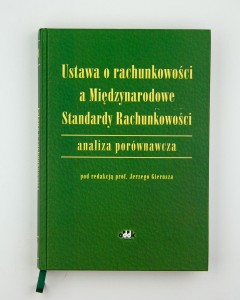 Ustawa o rachunkowości a międzynarodowe standardy rachunkowości.  Analiza porównawcza, pod red. prof. J. Gierusza