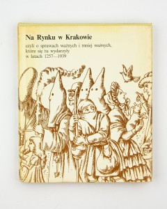 Na Rynku w Krakowie, czyli o sprawach ważnych i mniej ważnych, które się tu wydarzyły w latach 1257-1939,  oprac. Ronikier J.