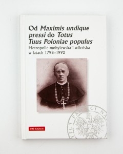 Od Maximis undique press do Totus Tuus Poloniae populus. Metropolie mohylewska i wileńska w latach 1798-1992,  red. Wasilewski J.