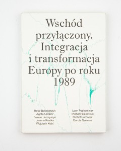 Wschód przyłączony. Integracja i transformacja Europy po roku 1989. Praca zbiorowa