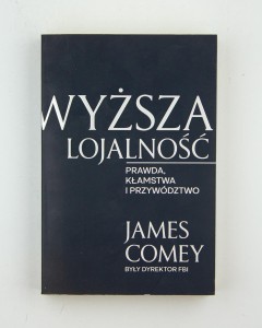 Wyższa lojalność. Prawda, kłamstwa i przywództwo, Comey J.