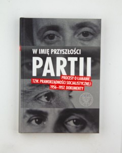 W imię przyszłości partii. Procesy o łamanie tzw. praworządności socjalistycznej 195601957. Dokumenty, red. Zaborski M.