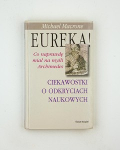 Eureka! Co naprawdę miał na myśli Archimedes. Ciekawostki o odkryciach naukowych, Macrone M.