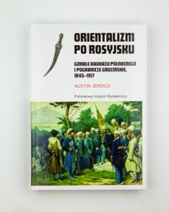 Orientalizm po rosyjsku. Górale Kaukazu Północnego i pogranicze gruzińskie, 1845-1917, Jersild A., NOWA