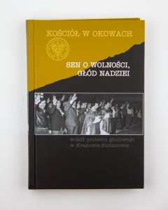 Sen o wolności, głód nadziei. Wokół protestu głodowego w Krakowie-Bieżanowie, red. Kuta C, Marecki J., NOWA