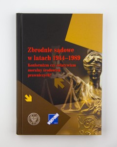Zbrodnie sądowe w l. 1944-1989. Konformizm czy relatywizm moralny środowisk prawniczych?, red. Grosicka M, Palacz D., NOWA