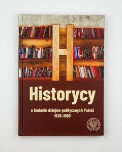 Historycy. O badaniu dziejów politycznych Polski 1939-1989,  oprac. Spałek R., NOWA