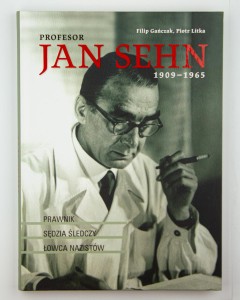Profesor Jan Sehn 1909-1965. Rawnik, sędzia śledczy, łowca nazistów, Gańczak F., Litka P., NOWA