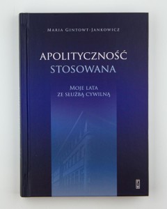 Apolityczność stosowana. Moje lata ze służbą cywilną, Gintowt-Jankowicz M., NOWA