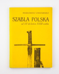 Szabla polska od XV do końca XVII w. Szkice o konstrukcji, typologii i symbolice,, Kwaśniewicz W.