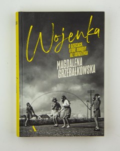 Wojenka. O dzieciach, które dorosły bez ostrzeżenia, Grzebałkowska M.