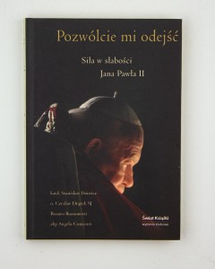 Pozwólcie mi odejść. Siła w słabości Jana Pawła II, praca zbior. kard. Dziwisz S. i in.