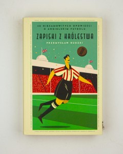 Zapiski z Królestwa.  50 niesamowitych opowieści o angielskim futbolu, Rudzki P.