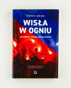 Wisła w ogniu. Jak bandyci ukradli Wisłę Kraków, Jadczak Sz.