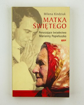 Matka świętego. Poruszające świadectwo Marianny Popiełuszko, Kindziuk M.