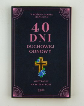 40 dni duchowej odnowy. Medytacje na Wielki Post, s. Hanusiak B. M.