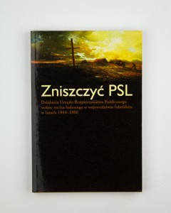 Zniszczyć PSL. Działania UB wobec ruchu ludowego w woj. lubelskim w l. 1944-1956,  oprac. Romanek J.